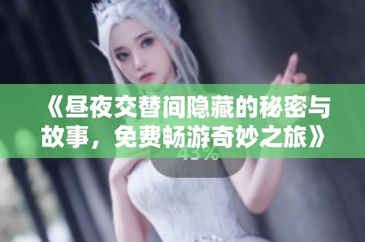 《昼夜交替间隐藏的秘密与故事，免费畅游奇妙之旅》