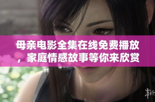 母亲电影全集在线免费播放，家庭情感故事等你来欣赏