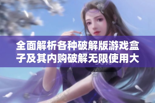 全面解析各种破解版游戏盒子及其内购破解无限使用大全