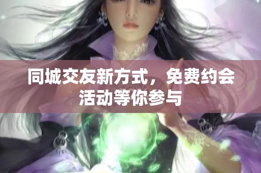 同城交友新方式，免费约会活动等你参与