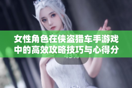 女性角色在侠盗猎车手游戏中的高效攻略技巧与心得分享
