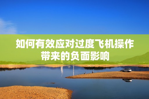 如何有效应对过度飞机操作带来的负面影响