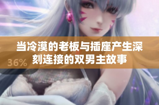 当冷漠的老板与插座产生深刻连接的双男主故事