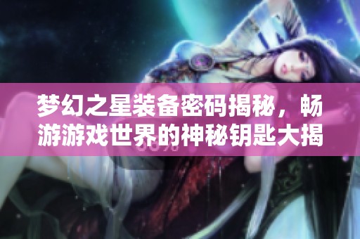 梦幻之星装备密码揭秘，畅游游戏世界的神秘钥匙大揭晓