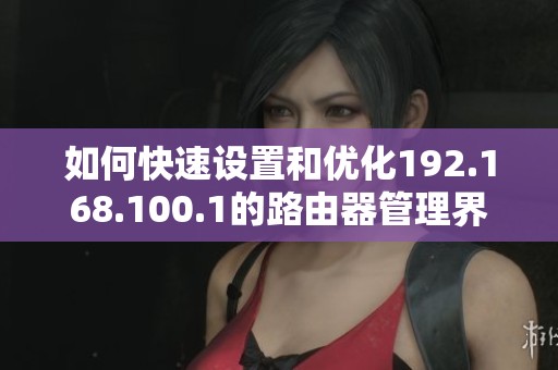 如何快速设置和优化192.168.100.1的路由器管理界面