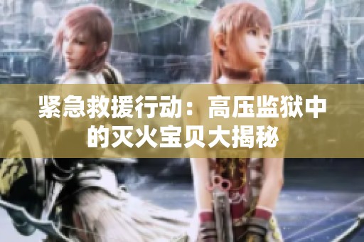 紧急救援行动：高压监狱中的灭火宝贝大揭秘