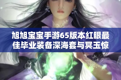 旭旭宝宝手游65版本红眼最佳毕业装备深海套与冥玉惊魂组合解析