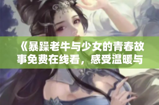 《暴躁老牛与少女的青春故事免费在线看，感受温暖与成长》