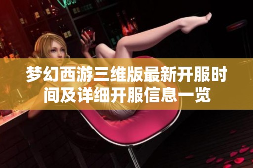 梦幻西游三维版最新开服时间及详细开服信息一览
