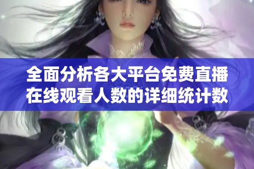 全面分析各大平台免费直播在线观看人数的详细统计数据