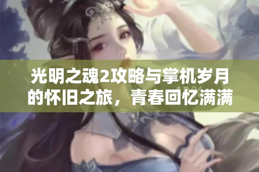 光明之魂2攻略与掌机岁月的怀旧之旅，青春回忆满满