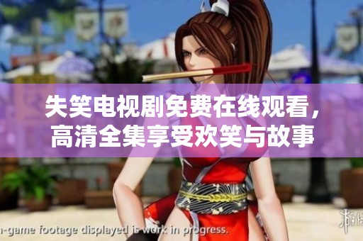 失笑电视剧免费在线观看，高清全集享受欢笑与故事