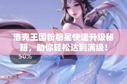 洛克王国粉粉星快速升级秘籍，助你轻松达到满级！
