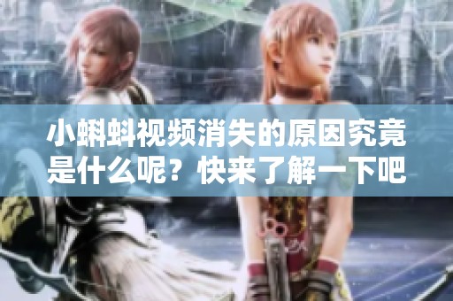 小蝌蚪视频消失的原因究竟是什么呢？快来了解一下吧