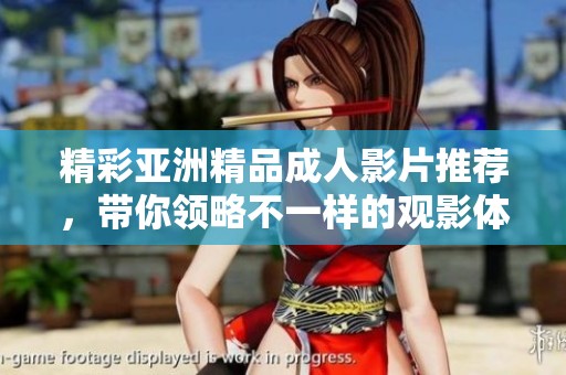 精彩亚洲精品成人影片推荐，带你领略不一样的观影体验