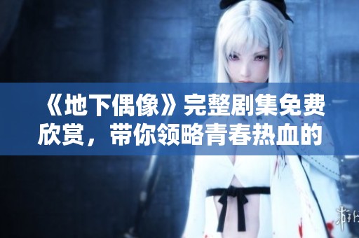 《地下偶像》完整剧集免费欣赏，带你领略青春热血的追梦旅程