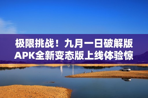 极限挑战！九月一日破解版APK全新变态版上线体验惊喜