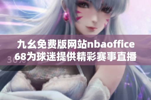 九幺免费版网站nbaoffice68为球迷提供精彩赛事直播和最新消息