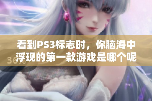 看到PS3标志时，你脑海中浮现的第一款游戏是哪个呢