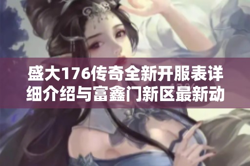 盛大176传奇全新开服表详细介绍与富鑫门新区最新动态分享