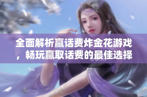 全面解析赢话费炸金花游戏，畅玩赢取话费的最佳选择
