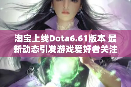 淘宝上线Dota6.61版本 最新动态引发游戏爱好者关注