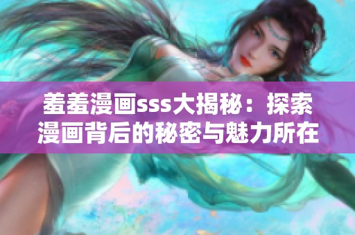羞羞漫画sss大揭秘：探索漫画背后的秘密与魅力所在