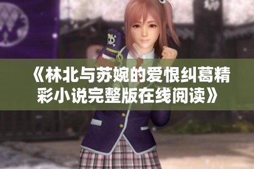 《林北与苏婉的爱恨纠葛精彩小说完整版在线阅读》