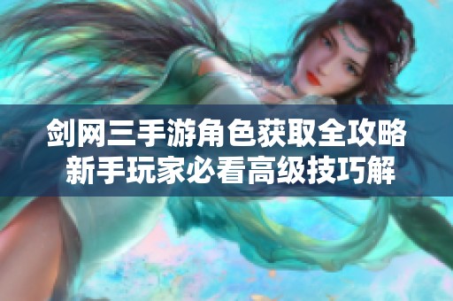 剑网三手游角色获取全攻略 新手玩家必看高级技巧解析