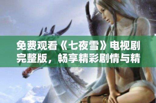 免费观看《七夜雪》电视剧完整版，畅享精彩剧情与精彩表演
