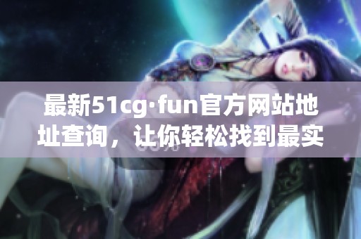 最新51cg·fun官方网站地址查询，让你轻松找到最实用资源
