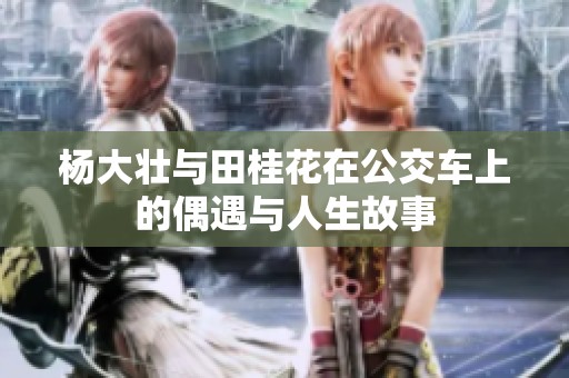 杨大壮与田桂花在公交车上的偶遇与人生故事
