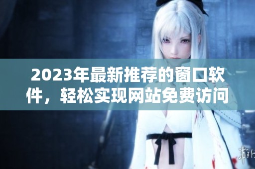 2023年最新推荐的窗口软件，轻松实现网站免费访问