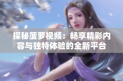 探秘菠萝视频：畅享精彩内容与独特体验的全新平台