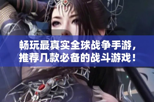 畅玩最真实全球战争手游，推荐几款必备的战斗游戏！