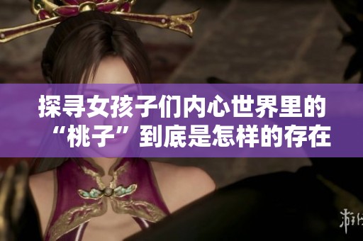 探寻女孩子们内心世界里的“桃子”到底是怎样的存在