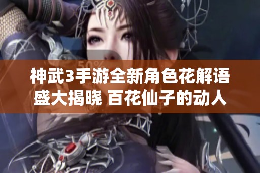 神武3手游全新角色花解语盛大揭晓 百花仙子的动人风采尽显