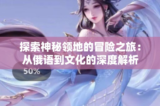 探索神秘领地的冒险之旅：从俄语到文化的深度解析