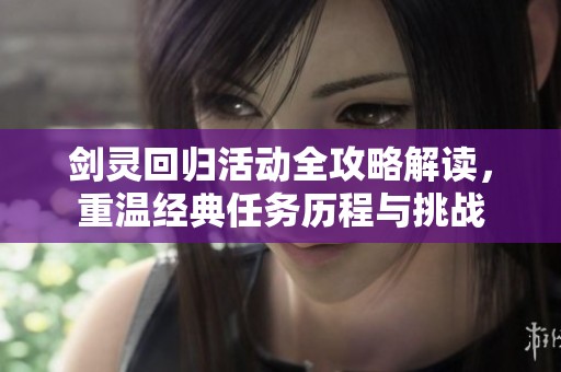 剑灵回归活动全攻略解读，重温经典任务历程与挑战