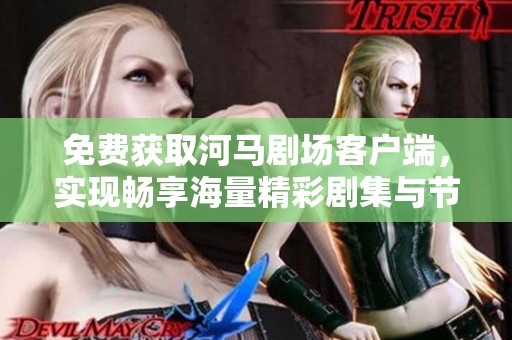 免费获取河马剧场客户端，实现畅享海量精彩剧集与节目