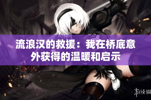 流浪汉的救援：我在桥底意外获得的温暖和启示