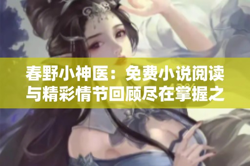 春野小神医：免费小说阅读与精彩情节回顾尽在掌握之中