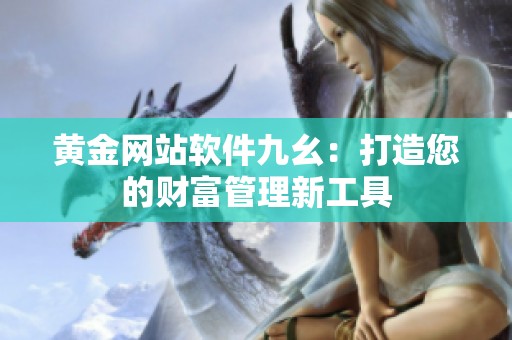 黄金网站软件九幺：打造您的财富管理新工具