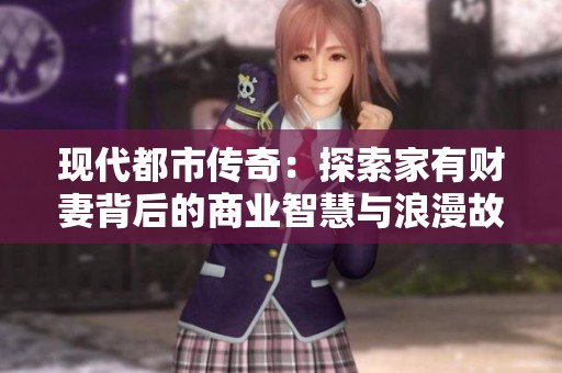 现代都市传奇：探索家有财妻背后的商业智慧与浪漫故事