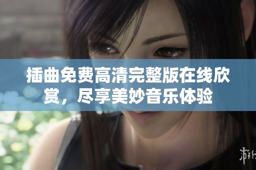插曲免费高清完整版在线欣赏，尽享美妙音乐体验