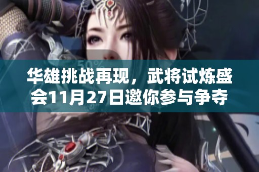 华雄挑战再现，武将试炼盛会11月27日邀你参与争夺荣耀！