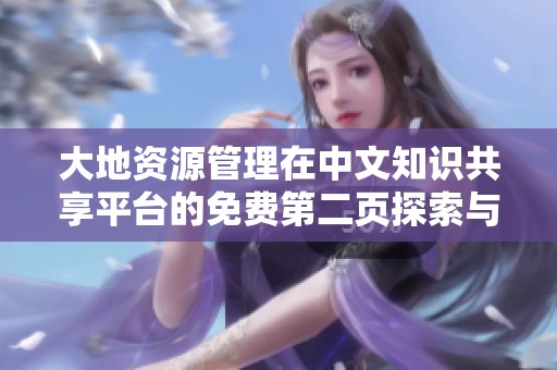 大地资源管理在中文知识共享平台的免费第二页探索与应用