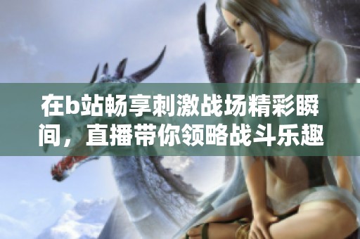 在b站畅享刺激战场精彩瞬间，直播带你领略战斗乐趣