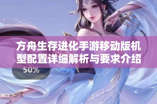 方舟生存进化手游移动版机型配置详细解析与要求介绍