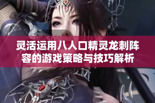 灵活运用八人口精灵龙刺阵容的游戏策略与技巧解析
